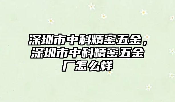 深圳市中科精密五金，深圳市中科精密五金廠怎么樣