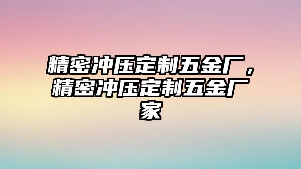 精密沖壓定制五金廠，精密沖壓定制五金廠家