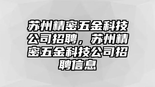 蘇州精密五金科技公司招聘，蘇州精密五金科技公司招聘信息