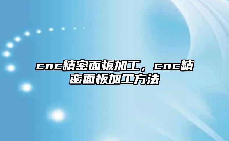 cnc精密面板加工，cnc精密面板加工方法