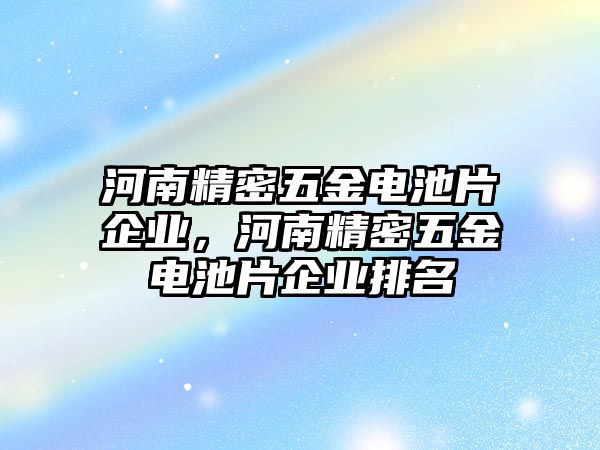 河南精密五金電池片企業(yè)，河南精密五金電池片企業(yè)排名