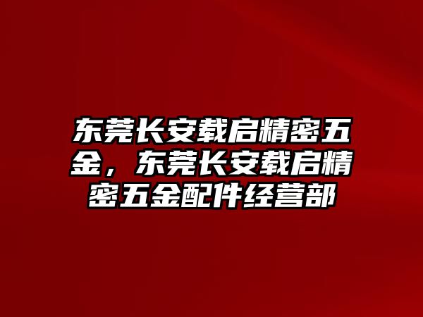 東莞長安載啟精密五金，東莞長安載啟精密五金配件經(jīng)營部