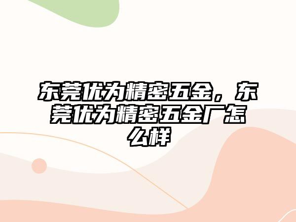 東莞優(yōu)為精密五金，東莞優(yōu)為精密五金廠怎么樣