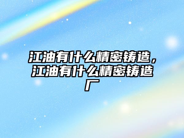 江油有什么精密鑄造，江油有什么精密鑄造廠