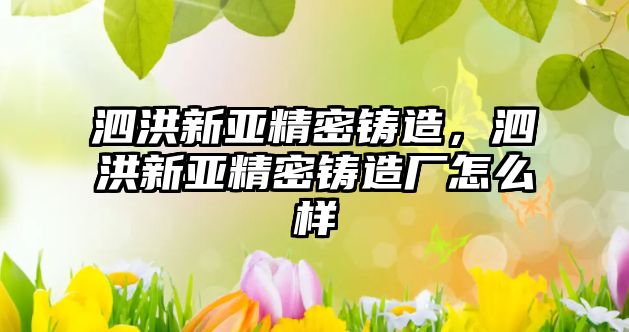 泗洪新亞精密鑄造，泗洪新亞精密鑄造廠怎么樣