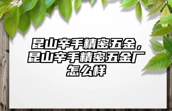 昆山辛手精密五金，昆山辛手精密五金廠怎么樣