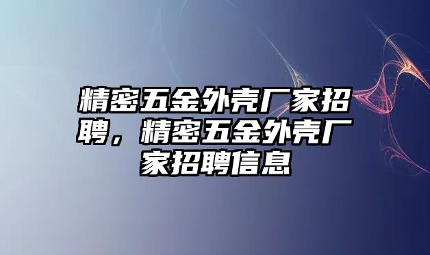 精密五金外殼廠家招聘，精密五金外殼廠家招聘信息