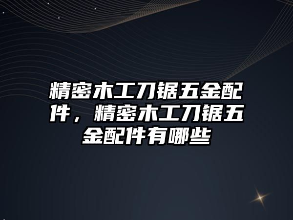 精密木工刀鋸五金配件，精密木工刀鋸五金配件有哪些