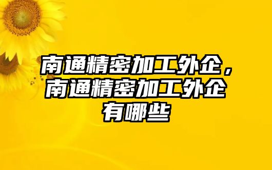 南通精密加工外企，南通精密加工外企有哪些