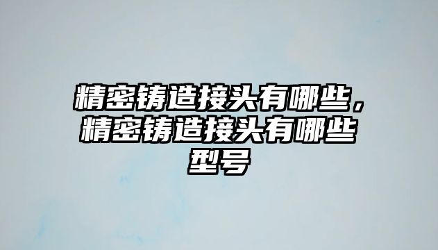 精密鑄造接頭有哪些，精密鑄造接頭有哪些型號