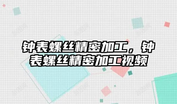 鐘表螺絲精密加工，鐘表螺絲精密加工視頻