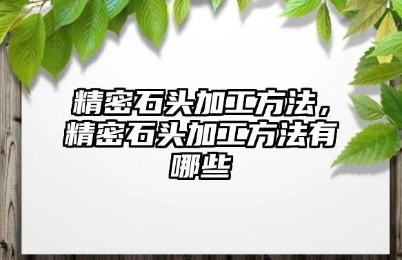 精密石頭加工方法，精密石頭加工方法有哪些