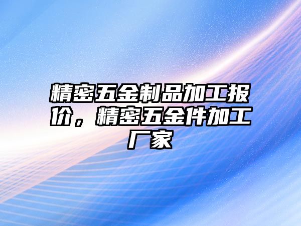 精密五金制品加工報(bào)價(jià)，精密五金件加工廠家