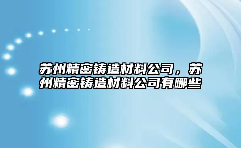 蘇州精密鑄造材料公司，蘇州精密鑄造材料公司有哪些