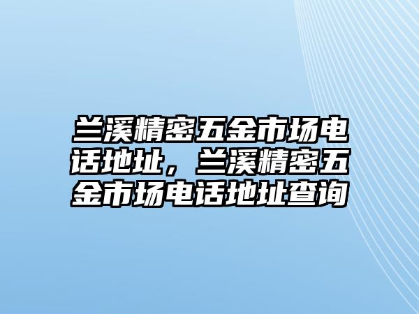 蘭溪精密五金市場電話地址，蘭溪精密五金市場電話地址查詢