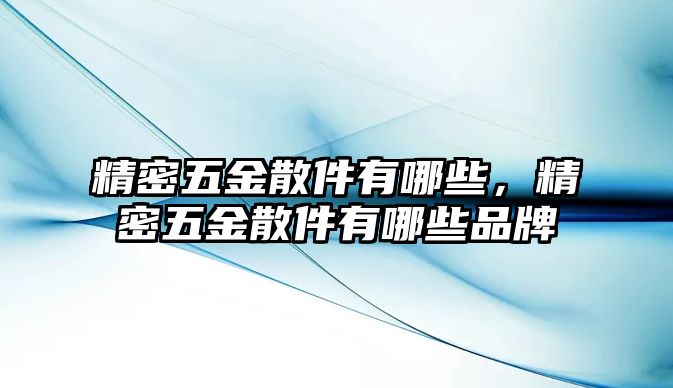 精密五金散件有哪些，精密五金散件有哪些品牌