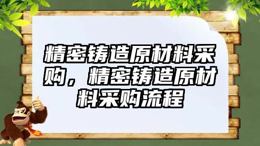 精密鑄造原材料采購，精密鑄造原材料采購流程