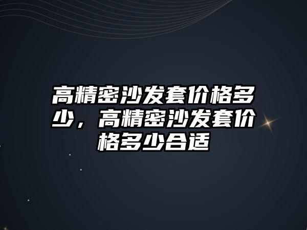 高精密沙發(fā)套價(jià)格多少，高精密沙發(fā)套價(jià)格多少合適