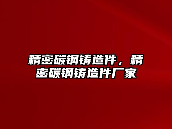 精密碳鋼鑄造件，精密碳鋼鑄造件廠家