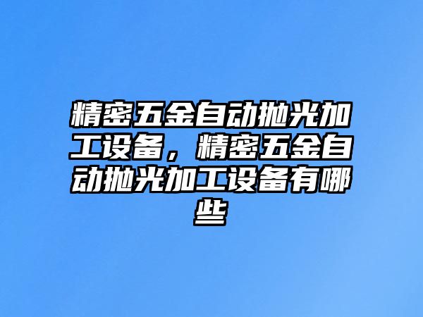 精密五金自動(dòng)拋光加工設(shè)備，精密五金自動(dòng)拋光加工設(shè)備有哪些