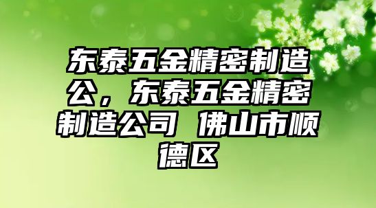 東泰五金精密制造公，東泰五金精密制造公司 佛山市順德區(qū)