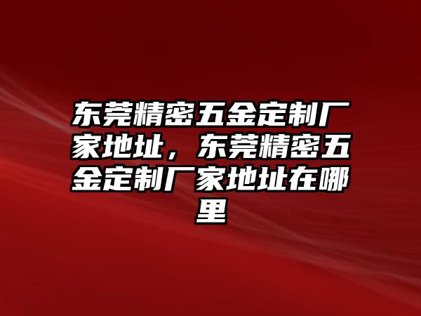 東莞精密五金定制廠家地址，東莞精密五金定制廠家地址在哪里