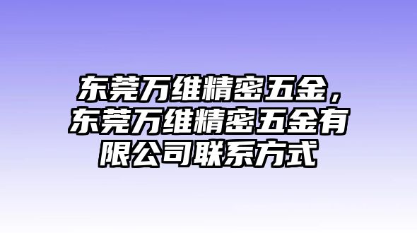 東莞萬維精密五金，東莞萬維精密五金有限公司聯(lián)系方式