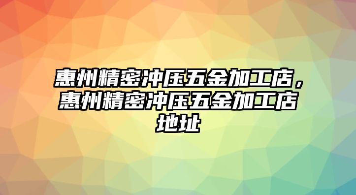 惠州精密沖壓五金加工店，惠州精密沖壓五金加工店地址