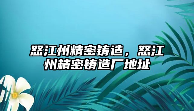 怒江州精密鑄造，怒江州精密鑄造廠地址