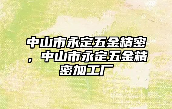 中山市永定五金精密，中山市永定五金精密加工廠