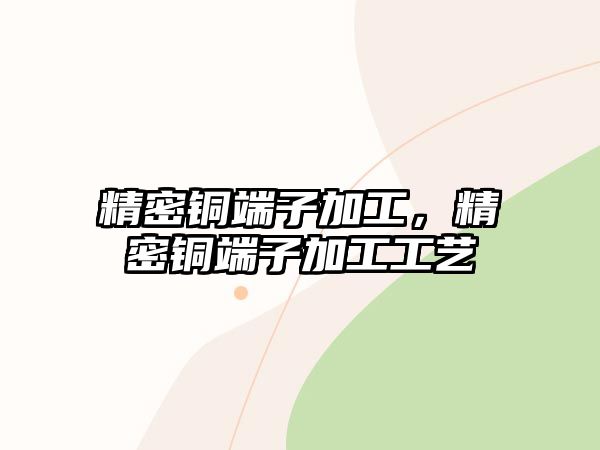 精密銅端子加工，精密銅端子加工工藝