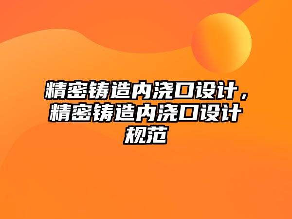 精密鑄造內(nèi)澆口設(shè)計(jì)，精密鑄造內(nèi)澆口設(shè)計(jì)規(guī)范