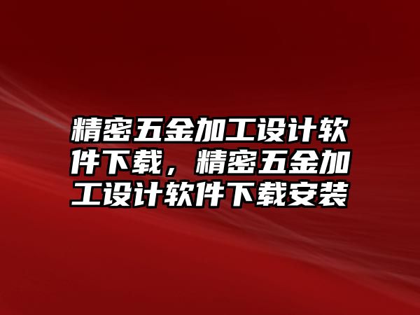 精密五金加工設(shè)計(jì)軟件下載，精密五金加工設(shè)計(jì)軟件下載安裝