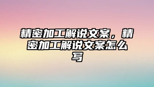 精密加工解說文案，精密加工解說文案怎么寫