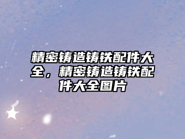 精密鑄造鑄鐵配件大全，精密鑄造鑄鐵配件大全圖片