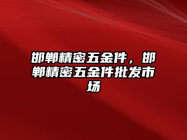 邯鄲精密五金件，邯鄲精密五金件批發(fā)市場