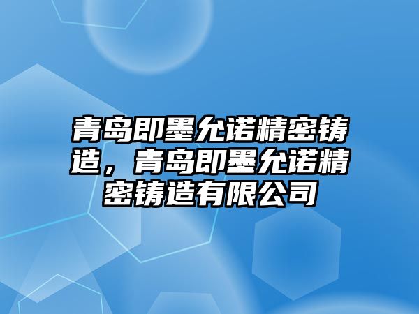 青島即墨允諾精密鑄造，青島即墨允諾精密鑄造有限公司