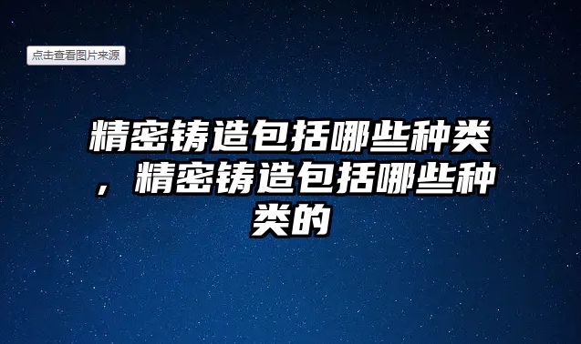 精密鑄造包括哪些種類，精密鑄造包括哪些種類的