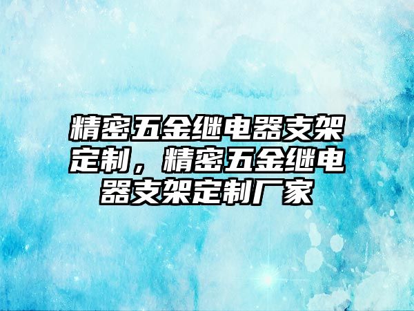 精密五金繼電器支架定制，精密五金繼電器支架定制廠家