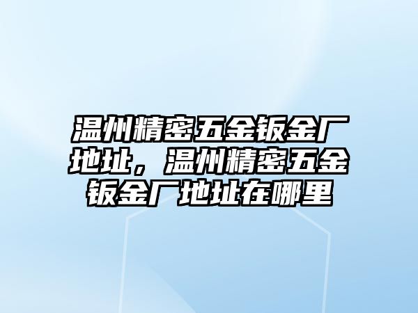 溫州精密五金鈑金廠地址，溫州精密五金鈑金廠地址在哪里