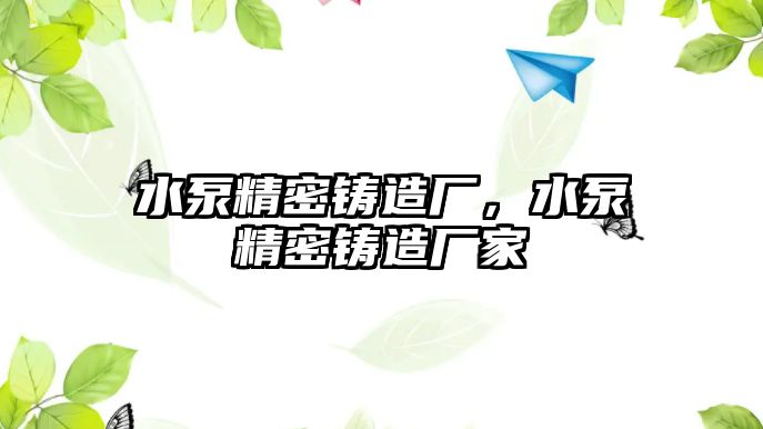 水泵精密鑄造廠，水泵精密鑄造廠家