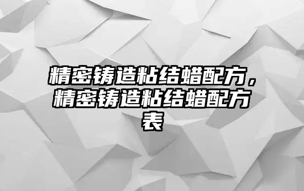 精密鑄造粘結蠟配方，精密鑄造粘結蠟配方表