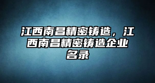 江西南昌精密鑄造，江西南昌精密鑄造企業(yè)名錄