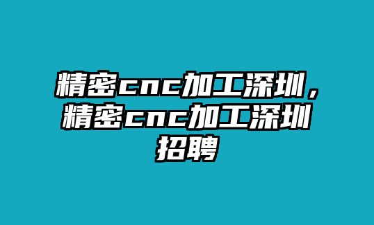 精密cnc加工深圳，精密cnc加工深圳招聘