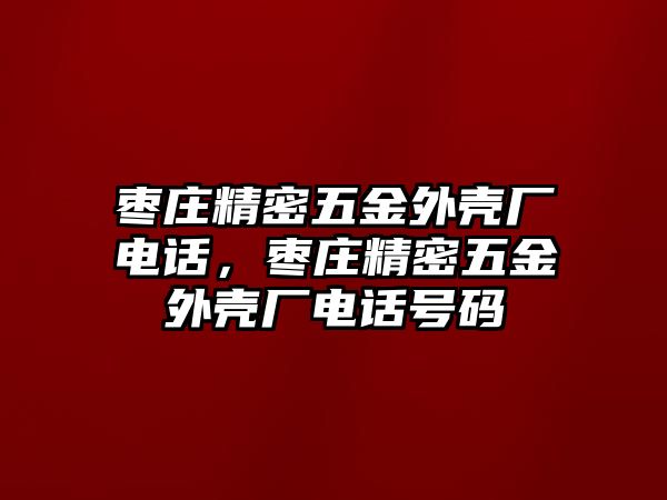 棗莊精密五金外殼廠電話，棗莊精密五金外殼廠電話號碼