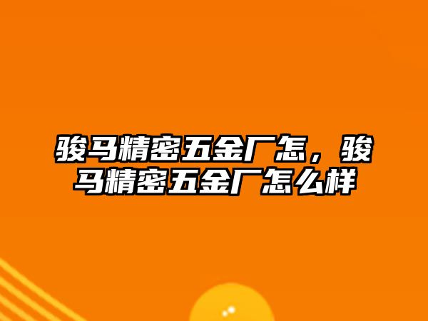 駿馬精密五金廠怎，駿馬精密五金廠怎么樣