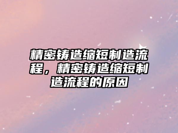 精密鑄造縮短制造流程，精密鑄造縮短制造流程的原因