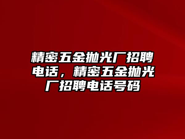 精密五金拋光廠招聘電話，精密五金拋光廠招聘電話號碼