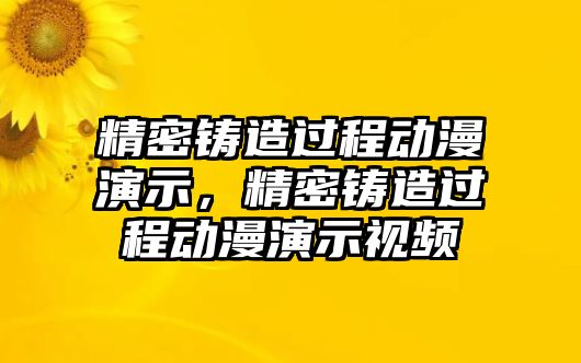 精密鑄造過程動漫演示，精密鑄造過程動漫演示視頻