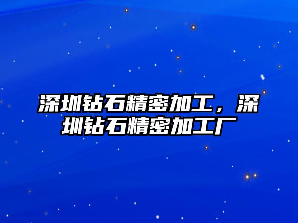 深圳鉆石精密加工，深圳鉆石精密加工廠